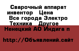 Сварочный аппарат инвентор › Цена ­ 500 - Все города Электро-Техника » Другое   . Ненецкий АО,Индига п.